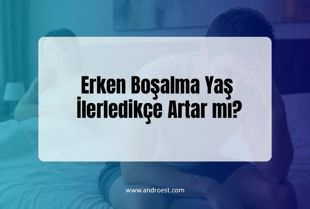 Erken Boşalma Yaş İlerledikçe Artar mı?