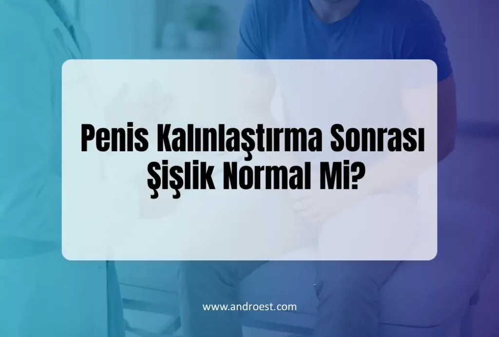 Penis Kalınlaştırma Sonrası Şişlik Normal Mi?