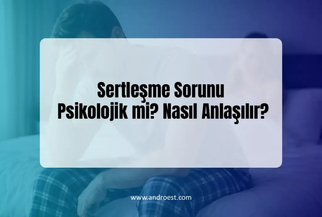 Sertleşme Sorunu Psikolojik mi? Nasıl Anlaşılır?