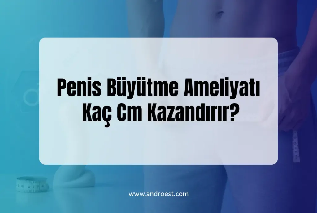 Penis Büyütme Ameliyatı Kaç Cm Kazandırır?