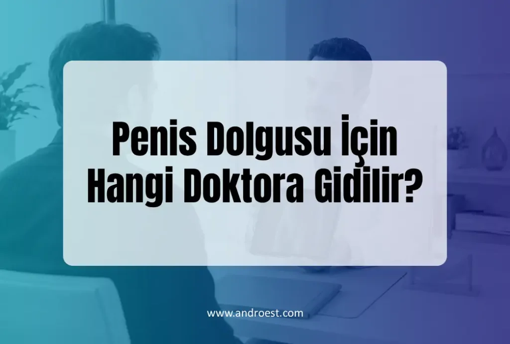 Penis Dolgusu İçin Hangi Doktora Gidilir? Uzman Seçerken Nelere Dikkat Edilmeli?